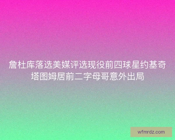 詹杜库落选美媒评选现役前四球星约基奇塔图姆居前二字母哥意外出局