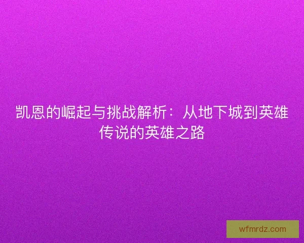 凯恩的崛起与挑战解析：从地下城到英雄传说的英雄之路